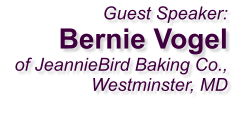 Guest Speaker:Bernie Vogelof JeannieBird Baking Co.,Westminster, MD