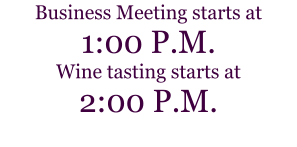 Business Meeting starts at  1:00 P.M. Wine tasting starts at 2:00 P.M.