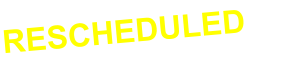 RESCHEDULED