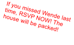 If you missed Wende last time, RSVP NOW! The house will be packed!