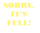 SORRY, ITSFULL!