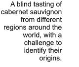 A blind tasting of cabernet sauvignon from different regions around the world, with a challenge to identify their origins.