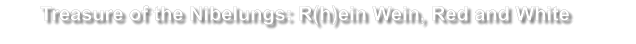 Treasure of the Nibelungs: R(h)ein Wein, Red and White